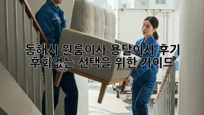 동해시 원룸이사, 용달이사 후기: 후회없는 선택을 위한 가이드